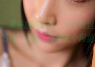 果团网：早晨睡眼惺忪，才发现这不止是“不可方物”作品，还得来个网盘分享！