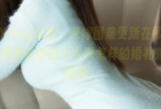 HuaYang花漾 – 花嫁图集更新在即，宋KiKi到底会给我们呈现怎样的婚礼秀？超期待！
